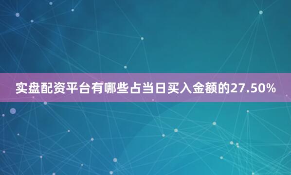 实盘配资平台有哪些占当日买入金额的27.50%