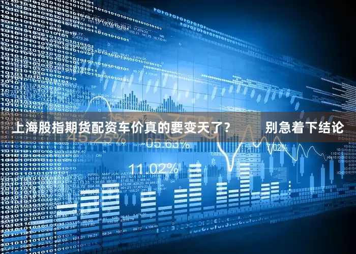 上海股指期货配资车价真的要变天了？        别急着下结论