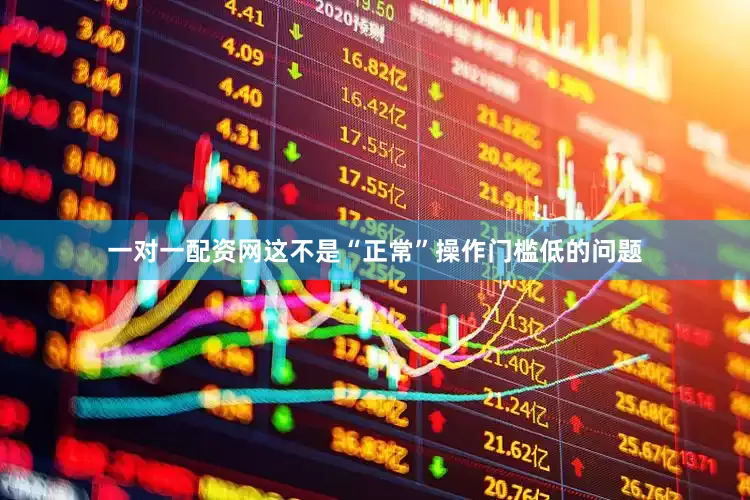 一对一配资网这不是“正常”操作门槛低的问题