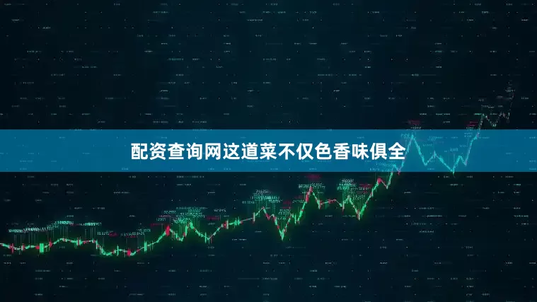 配资查询网这道菜不仅色香味俱全