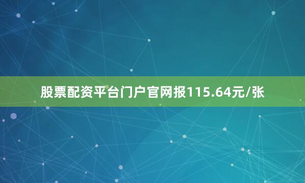 股票配资平台门户官网报115.64元/张