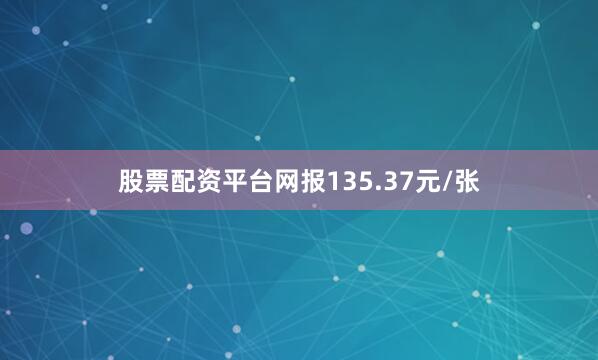 股票配资平台网报135.37元/张