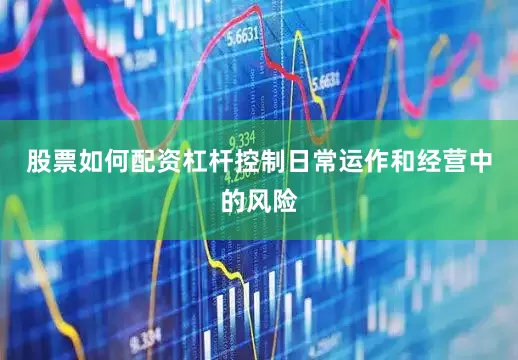 股票如何配资杠杆控制日常运作和经营中的风险