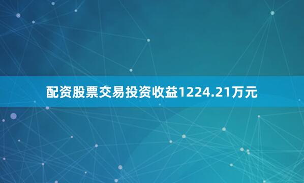 配资股票交易投资收益1224.21万元