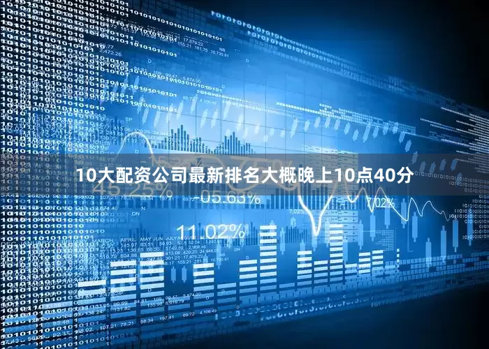 10大配资公司最新排名大概晚上10点40分