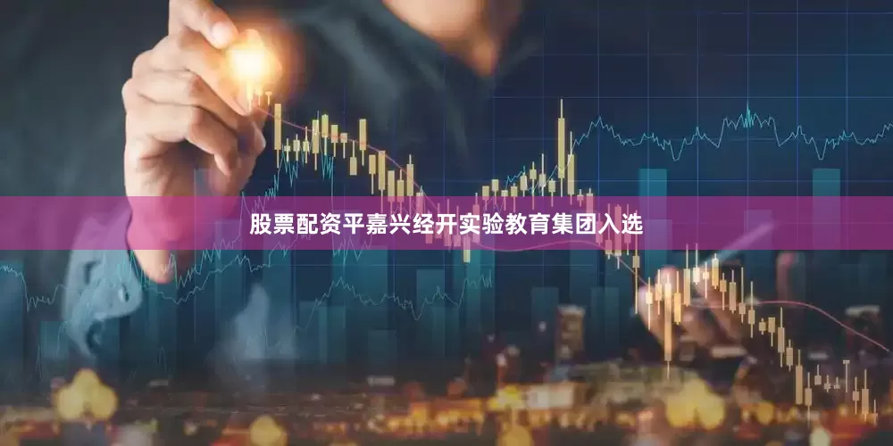 股票配资平嘉兴经开实验教育集团入选