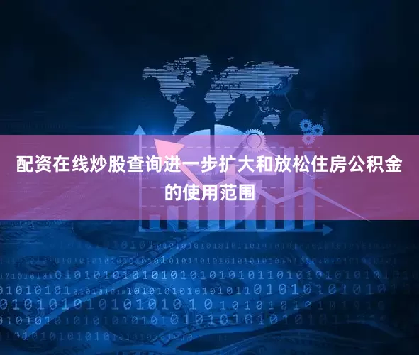 配资在线炒股查询进一步扩大和放松住房公积金的使用范围