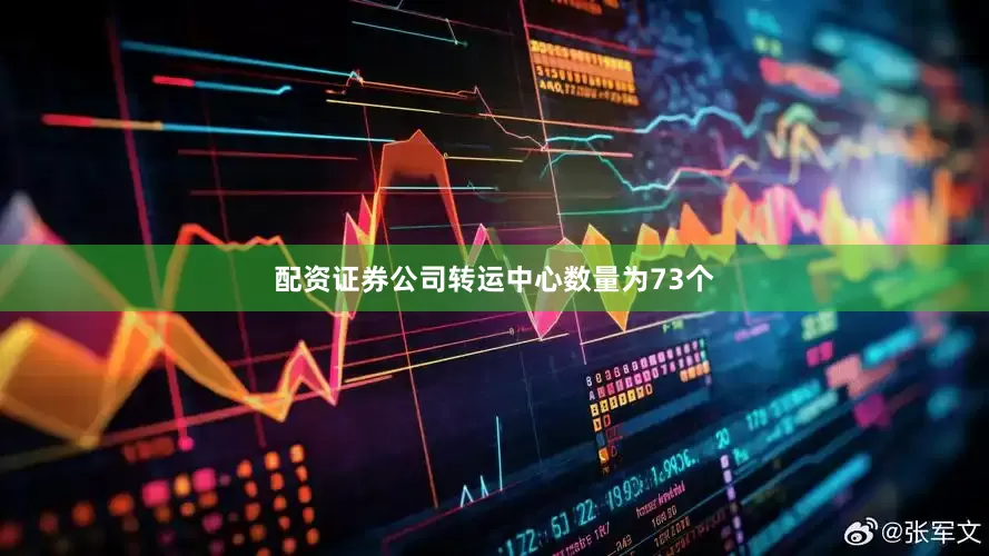 配资证券公司转运中心数量为73个