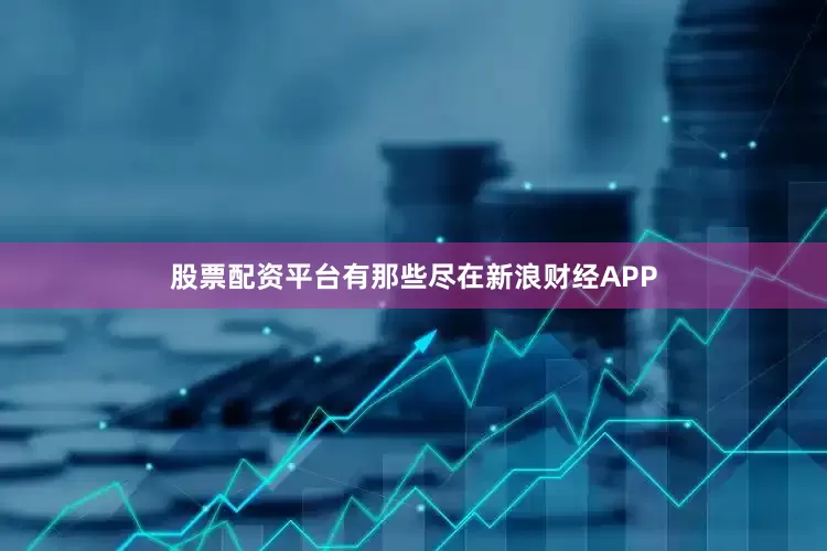 股票配资平台有那些尽在新浪财经APP