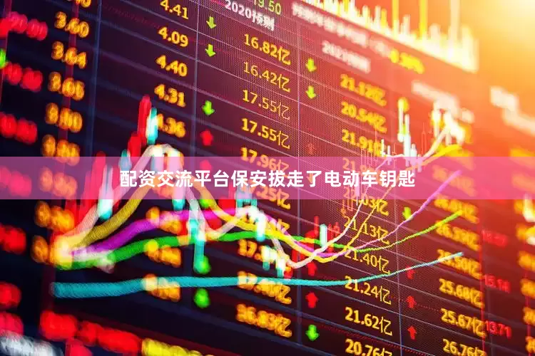 配资交流平台保安拔走了电动车钥匙
