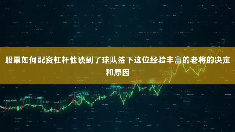 股票如何配资杠杆他谈到了球队签下这位经验丰富的老将的决定和原因