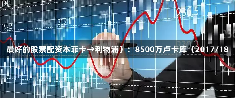 最好的股票配资本菲卡→利物浦）：8500万卢卡库（2017/18