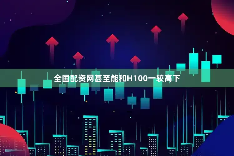 全国配资网甚至能和H100一较高下