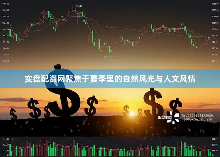 实盘配资网聚焦于夏季里的自然风光与人文风情