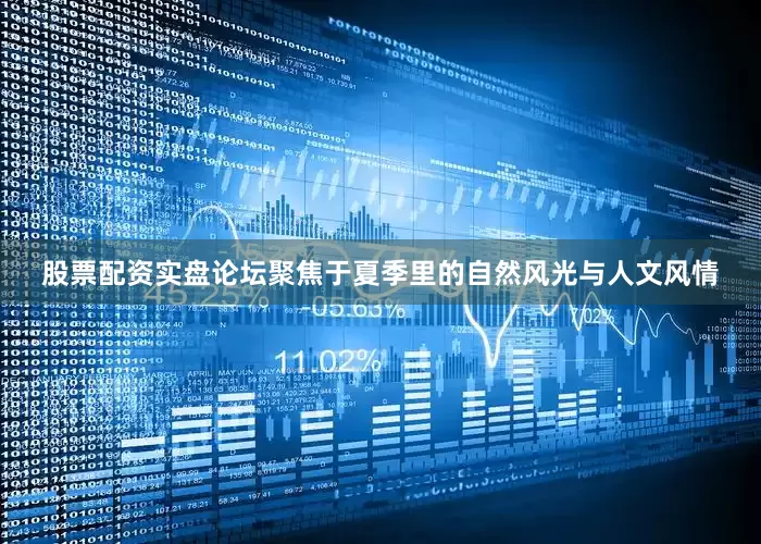 股票配资实盘论坛聚焦于夏季里的自然风光与人文风情