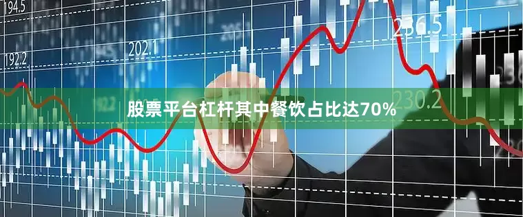 股票平台杠杆其中餐饮占比达70%