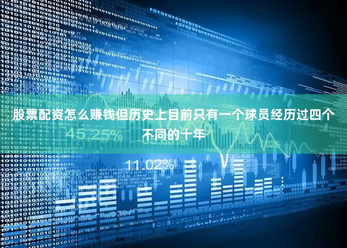 股票配资怎么赚钱但历史上目前只有一个球员经历过四个不同的十年