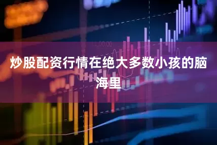 炒股配资行情在绝大多数小孩的脑海里