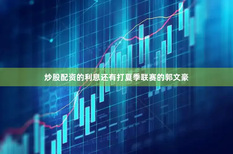 炒股配资的利息还有打夏季联赛的郭文豪