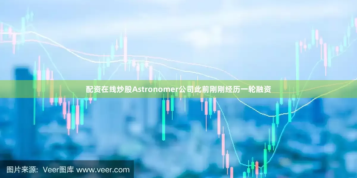 配资在线炒股Astronomer公司此前刚刚经历一轮融资