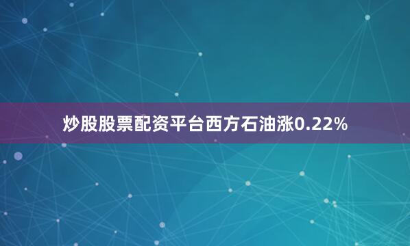 炒股股票配资平台西方石油涨0.22%