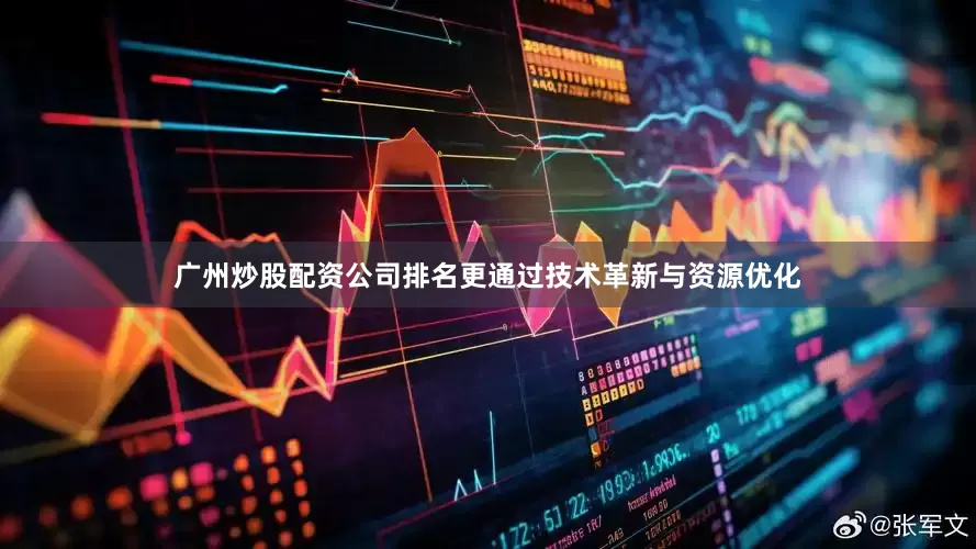 广州炒股配资公司排名更通过技术革新与资源优化