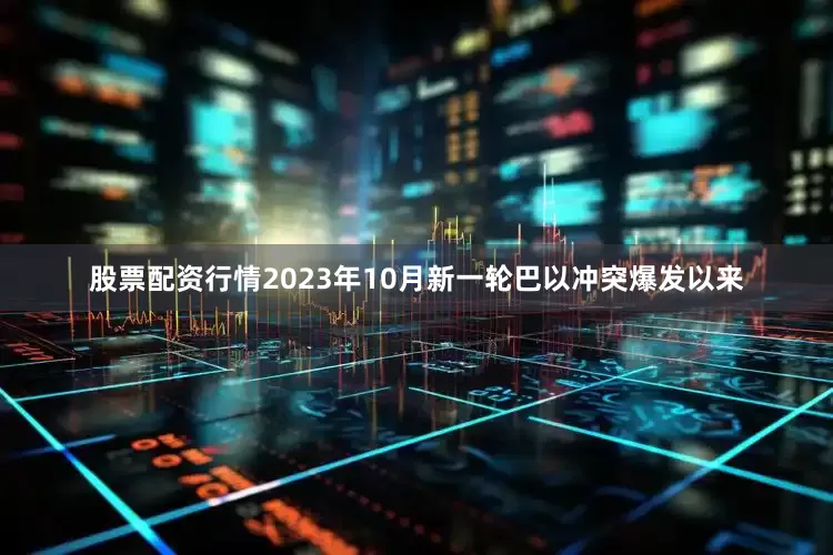 股票配资行情2023年10月新一轮巴以冲突爆发以来