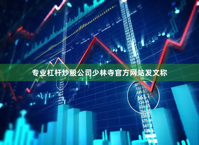 专业杠杆炒股公司少林寺官方网站发文称