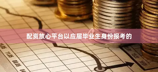 配资放心平台以应届毕业生身份报考的