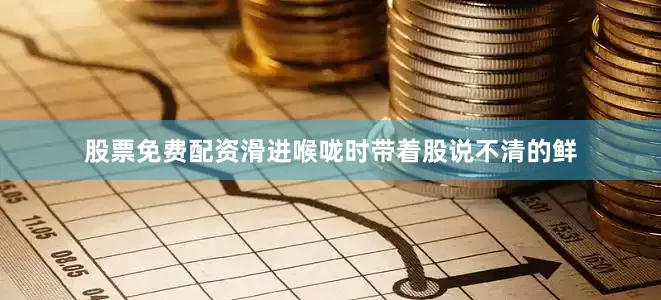 股票免费配资滑进喉咙时带着股说不清的鲜