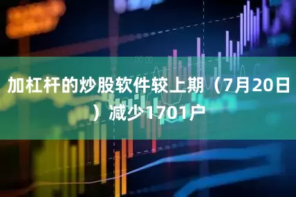 加杠杆的炒股软件较上期（7月20日）减少1701户