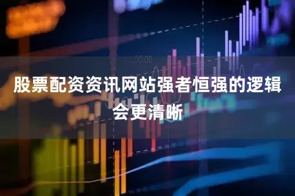 股票配资资讯网站强者恒强的逻辑会更清晰