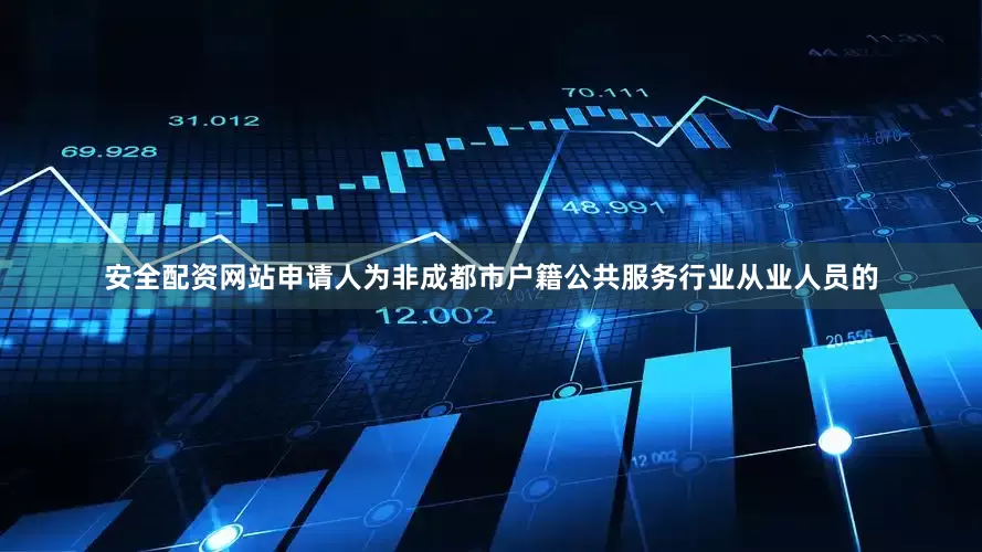 安全配资网站申请人为非成都市户籍公共服务行业从业人员的