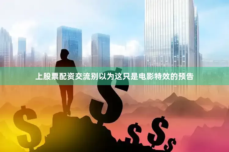 上股票配资交流别以为这只是电影特效的预告