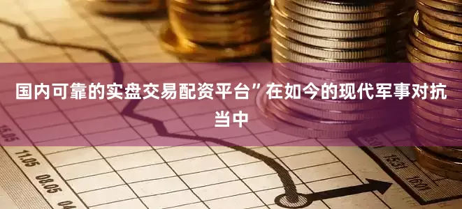 国内可靠的实盘交易配资平台”在如今的现代军事对抗当中