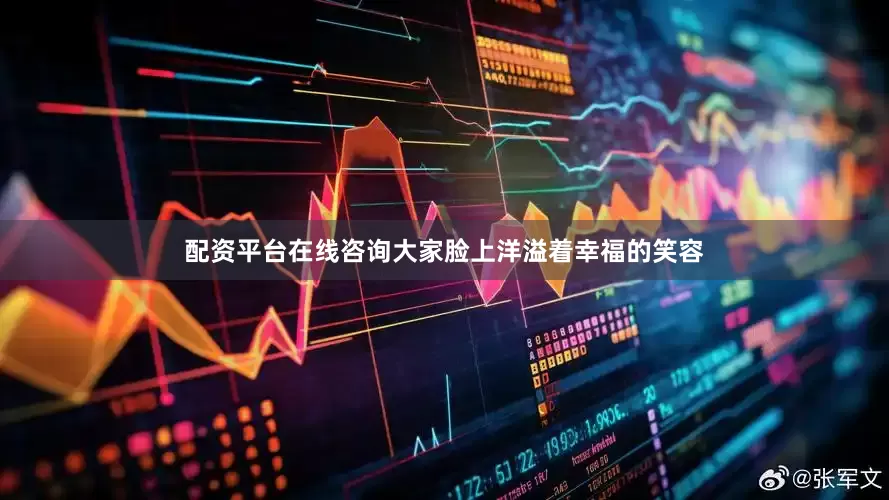 配资平台在线咨询大家脸上洋溢着幸福的笑容