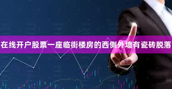 在线开户股票一座临街楼房的西侧外墙有瓷砖脱落