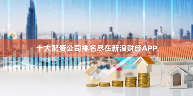 十大配资公司排名尽在新浪财经APP