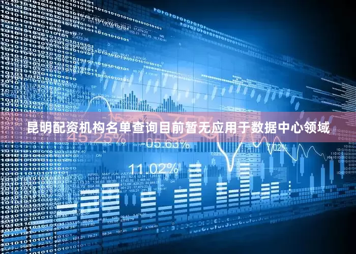 昆明配资机构名单查询目前暂无应用于数据中心领域