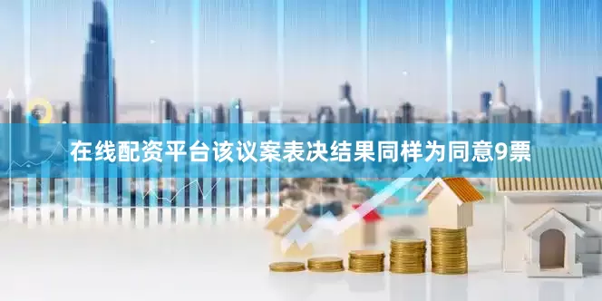 在线配资平台该议案表决结果同样为同意9票