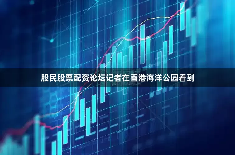 股民股票配资论坛记者在香港海洋公园看到